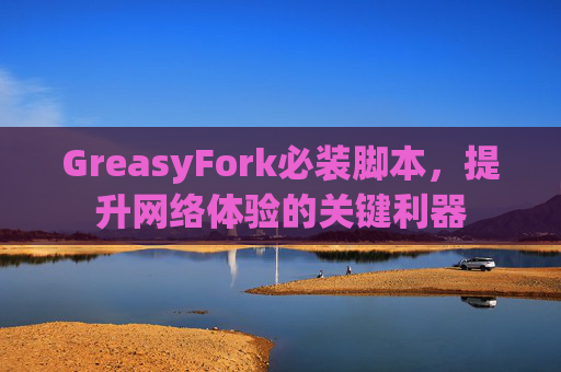 GreasyFork必装脚本，提升网络体验的关键利器